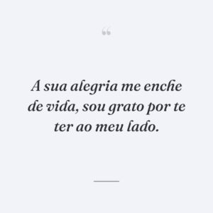 A sua alegria me enche de vida, sou grato por te ter ao meu lado.