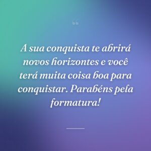 A sua conquista te abrirá novos horizontes e você terá muita coisa boa para conquistar. Parabéns pela formatura!