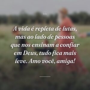 A vida é repleta de lutas, mas ao lado de pessoas que nos ensinam a confiar em Deus, tudo fica mais leve. Amo você, amiga!
