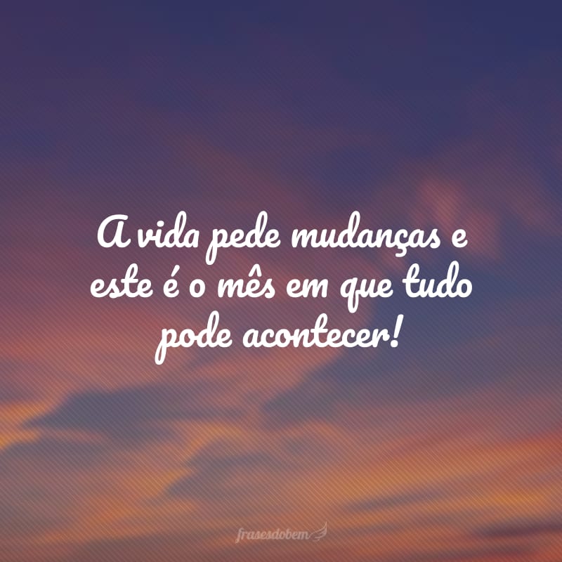 A vida pede mudanças e este é o mês em que tudo pode acontecer!