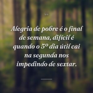 Alegria de pobre é o final de semana, difícil é quando o 5º dia útil cai na segunda nos impedindo de sextar.