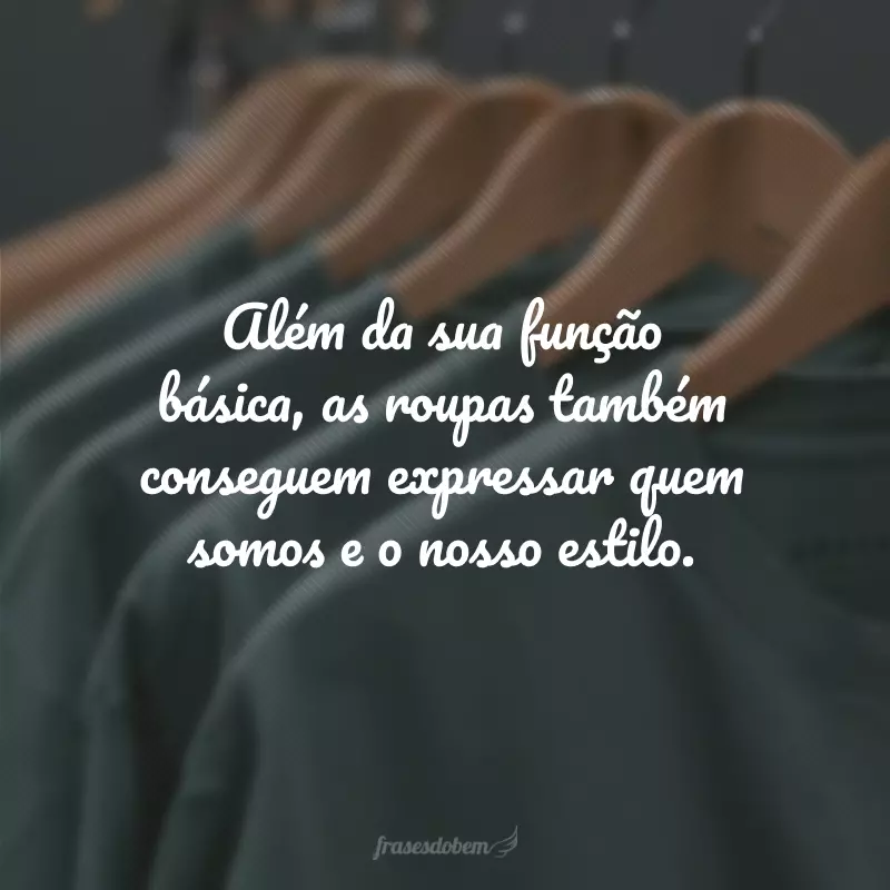 Além da sua função básica, as roupas também conseguem expressar quem somos e o nosso estilo.