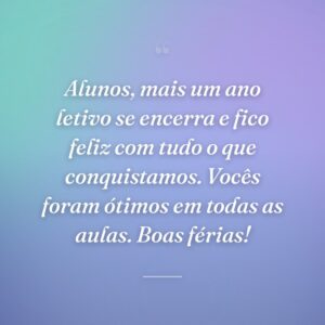 Alunos, mais um ano letivo se encerra e fico feliz com tudo o que conquistamos. Vocês foram ótimos em todas as aulas. Boas férias!