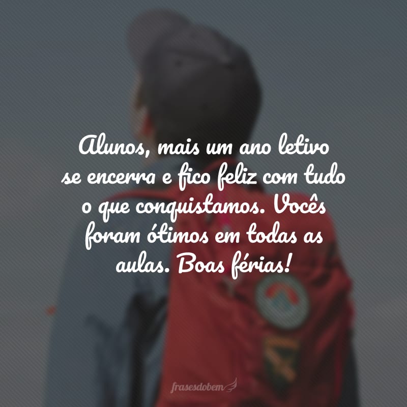 Alunos, mais um ano letivo se encerra e fico feliz com tudo o que conquistamos. Vocês foram ótimos em todas as aulas. Boas férias!