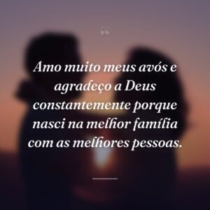 Amo muito meus avós e agradeço a Deus constantemente porque nasci na melhor família com as melhores pessoas.