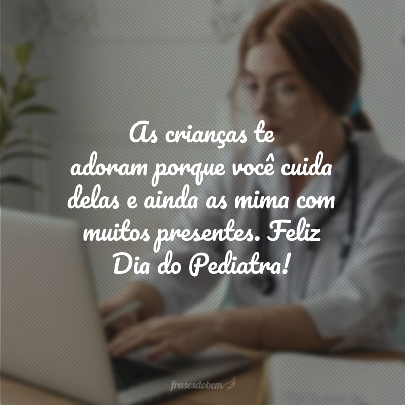 As crianças te adoram porque você cuida delas e ainda as mima com muitos presentes. Feliz Dia do Pediatra!