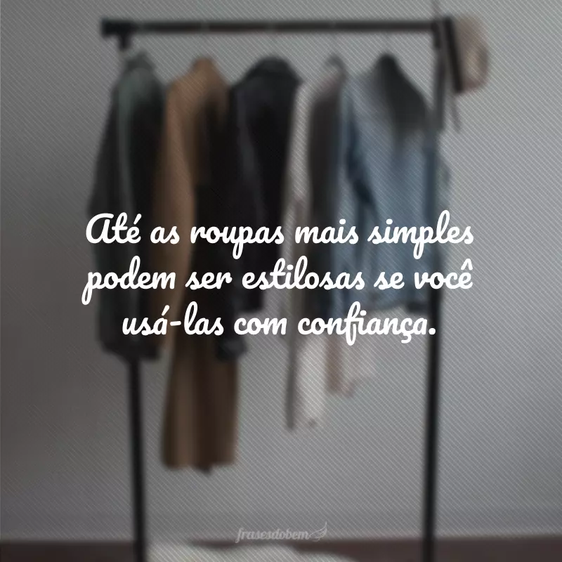 Até as roupas mais simples podem ser estilosas se você usá-las com confiança.