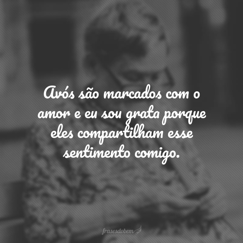 Avós são marcados com o amor e eu sou grata porque eles compartilham esse sentimento comigo.