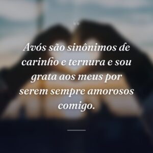 Avós são sinônimos de carinho e ternura e sou grata aos meus por serem sempre amorosos comigo.