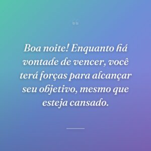 Boa noite! Enquanto há vontade de vencer, você terá forças para alcançar seu objetivo, mesmo que esteja cansado.