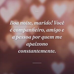 Boa noite, marido! Você é companheiro, amigo e a pessoa por quem me apaixono constantemente.