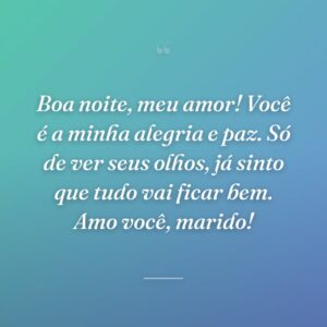 Boa noite, meu amor! Você é a minha alegria e paz. Só de ver seus olhos, já sinto que tudo vai ficar bem. Amo você, marido!