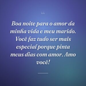 Boa noite para o amor da minha vida e meu marido. Você faz tudo ser mais especial porque pinta meus dias com amor. Amo você!