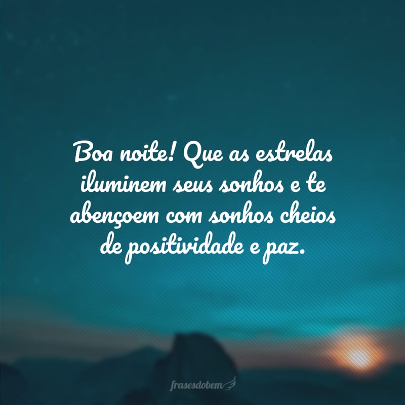 Boa noite! Que as estrelas iluminem seus sonhos e te abençoem com sonhos cheios de positividade e paz.