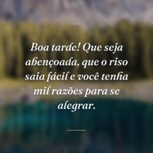 Boa tarde! Que seja abençoada, que o riso saia fácil e você tenha mil razões para se alegrar.