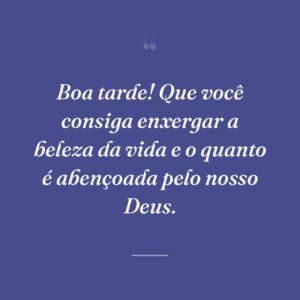 Boa tarde! Que você consiga enxergar a beleza da vida e o quanto é abençoada pelo nosso Deus.