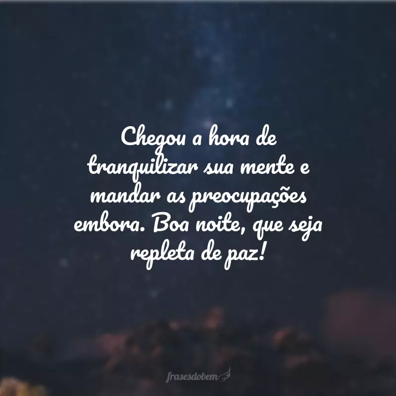 Chegou a hora de tranquilizar sua mente e mandar as preocupações embora. Boa noite, que seja repleta de paz!