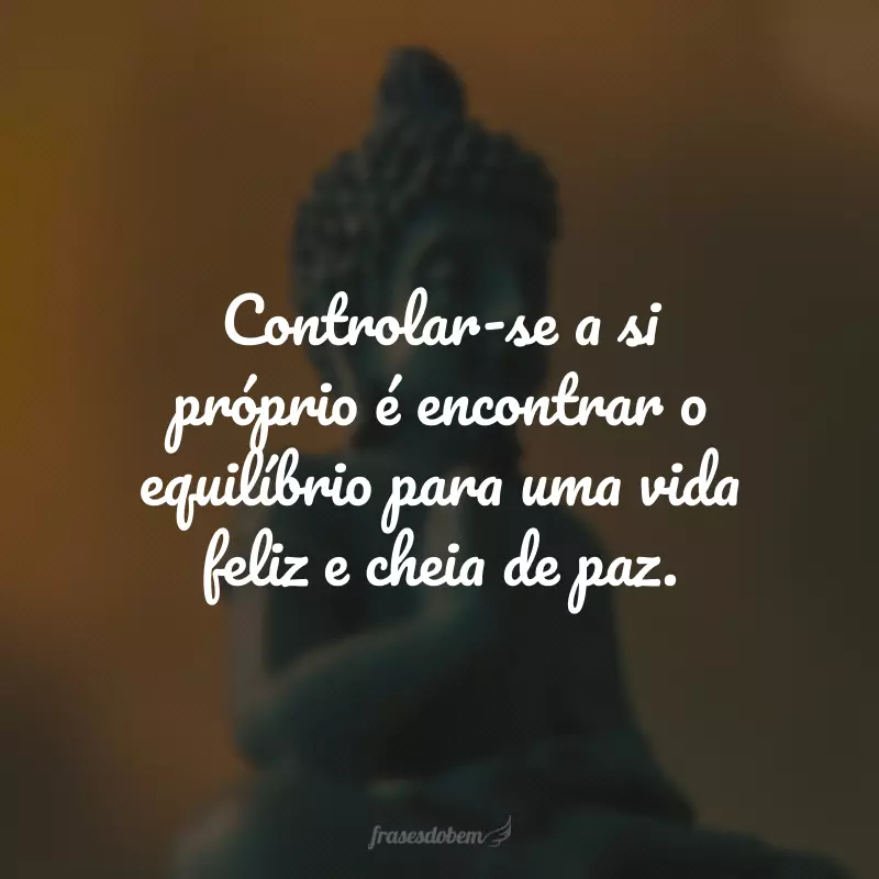 Controlar-se a si próprio é encontrar o equilíbrio para uma vida feliz e cheia de paz.