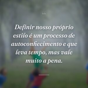 Definir nosso próprio estilo é um processo de autoconhecimento e que leva tempo, mas vale muito a pena.
