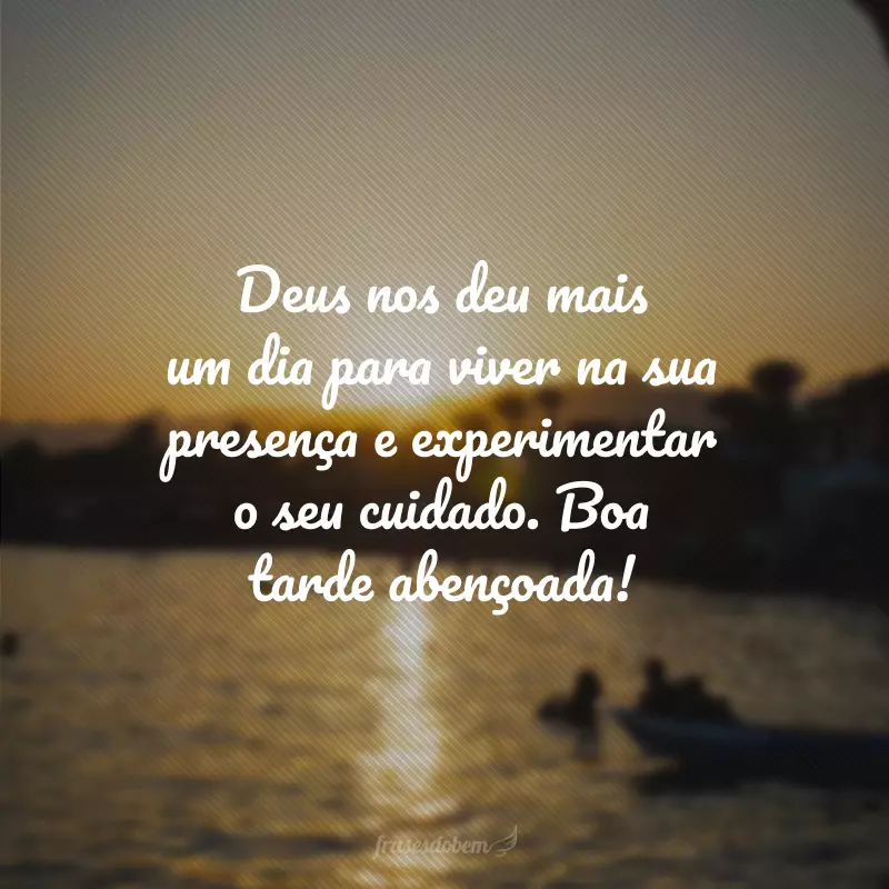 Deus nos deu mais um dia para viver na sua presença e experimentar o seu cuidado. Boa tarde abençoada!