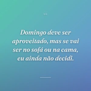 Domingo deve ser aproveitado, mas se vai ser no sofá ou na cama, eu ainda não decidi.