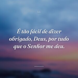É tão fácil de dizer obrigado, Deus, por tudo que o Senhor me deu.