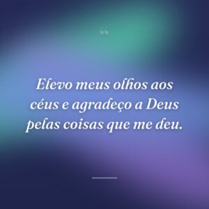 Elevo meus olhos aos céus e agradeço a Deus pelas coisas que me deu.
