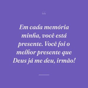 Em cada memória minha, você está presente. Você foi o melhor presente que Deus já me deu, irmão!