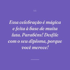 Essa celebração é mágica e feita à base de muita luta. Parabéns! Desfile com o seu diploma, porque você merece!
