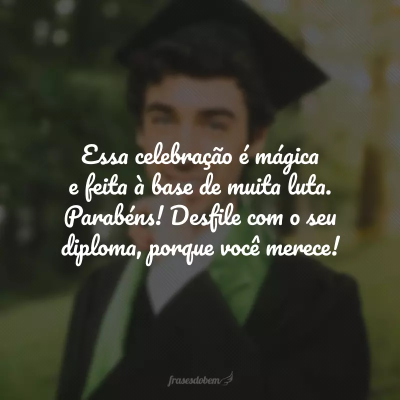 Essa celebração é mágica e feita à base de muita luta. Parabéns! Desfile com o seu diploma, porque você merece!