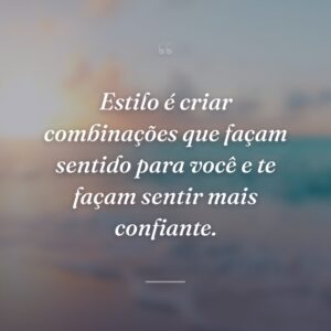 Estilo é criar combinações que façam sentido para você e te façam sentir mais confiante.