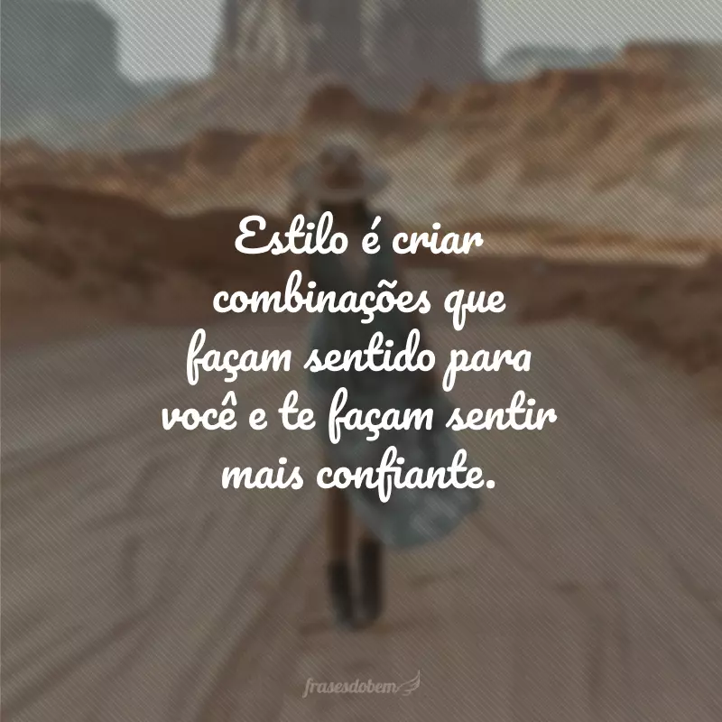 Estilo é criar combinações que façam sentido para você e te façam sentir mais confiante.