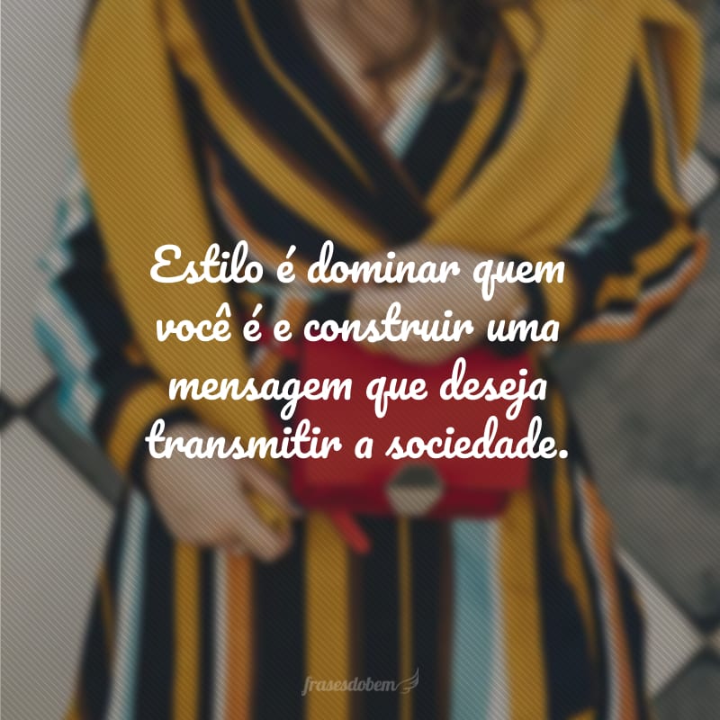 Estilo é dominar quem você é e construir uma mensagem que deseja transmitir a sociedade.