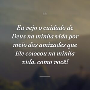 Eu vejo o cuidado de Deus na minha vida por meio das amizades que Ele colocou na minha vida, como você!