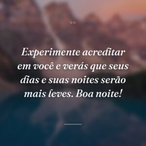 Experimente acreditar em você e verás que seus dias e suas noites serão mais leves. Boa noite!