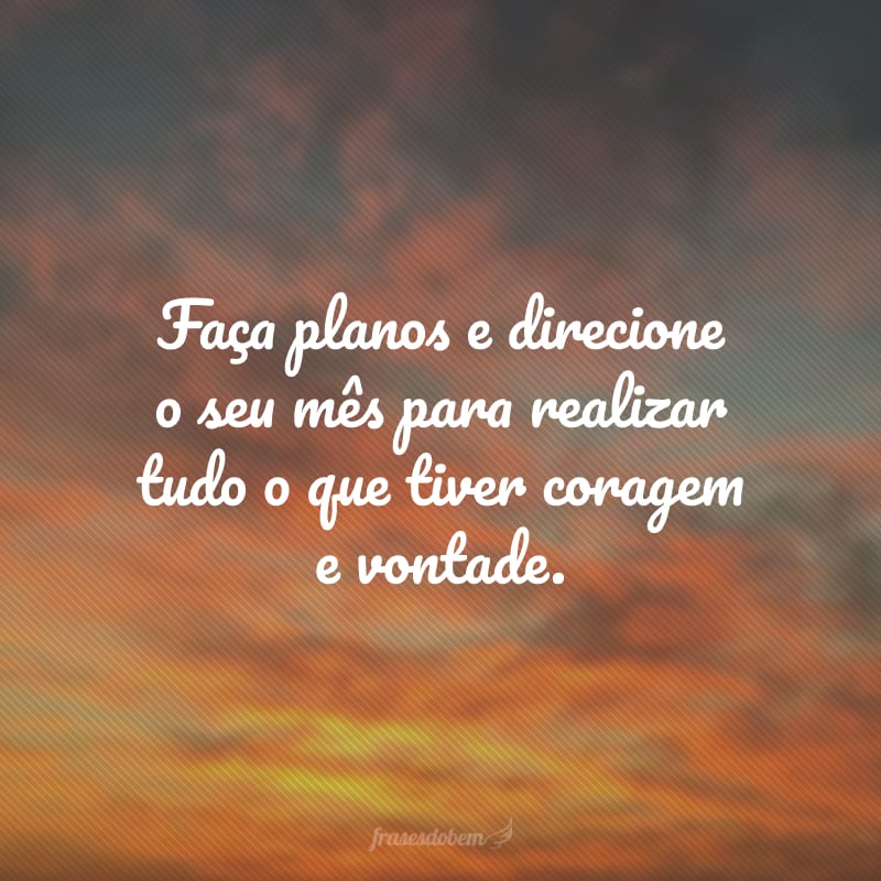 Faça planos e direcione o seu mês para realizar tudo o que tiver coragem e vontade.