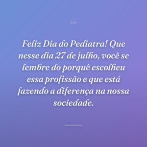 Feliz Dia do Pediatra! Que nesse dia 27 de julho, você se lembre do porquê escolheu essa profissão e que está fazendo a diferença na nossa sociedade.