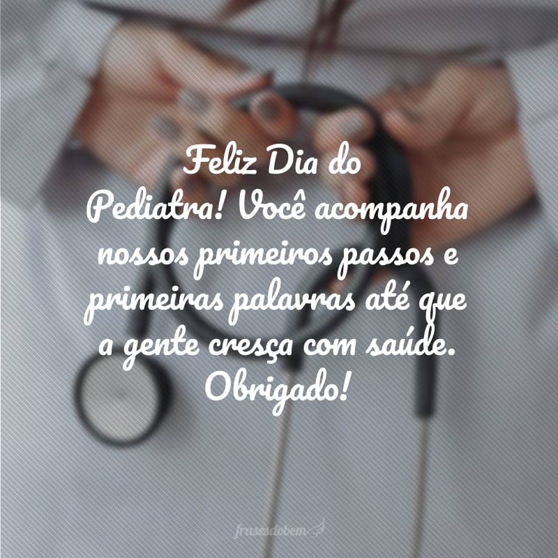 Feliz Dia do Pediatra! Você acompanha nossos primeiros passos e primeiras palavras até que a gente cresça com saúde. Obrigado!