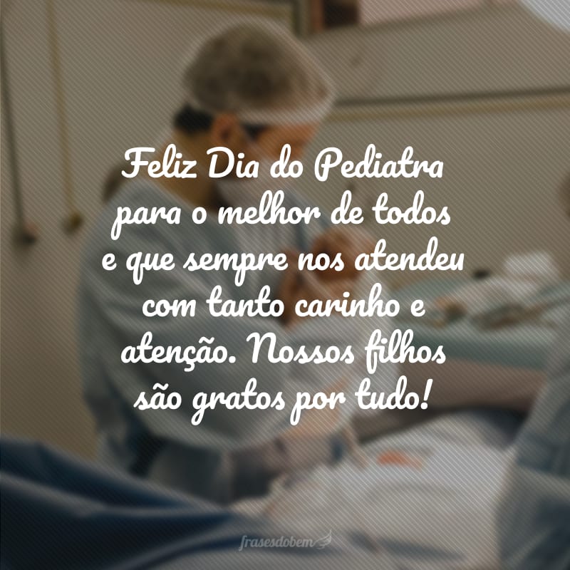 Feliz Dia do Pediatra para o melhor de todos e que sempre nos atendeu com tanto carinho e atenção. Nossos filhos são gratos por tudo!