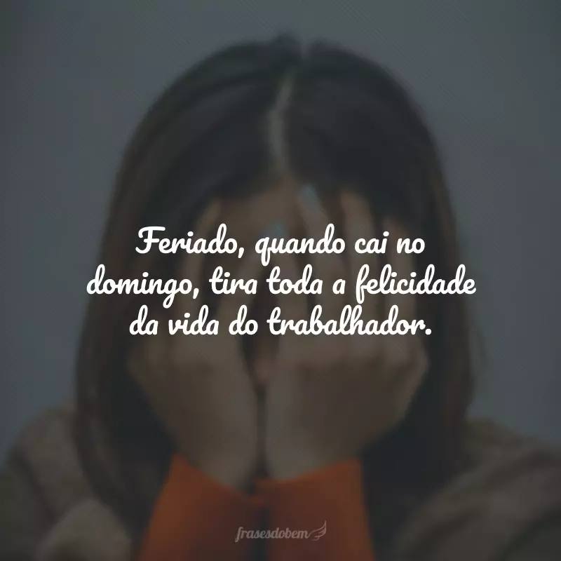 Feriado, quando cai no domingo, tira toda a felicidade da vida do trabalhador.