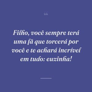 Filho, você sempre terá uma fã que torcerá por você e te achará incrível em tudo: euzinha!