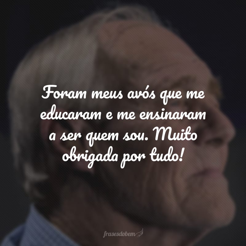 Foram meus avós que me educaram e me ensinaram a ser quem sou. Muito obrigada por tudo!