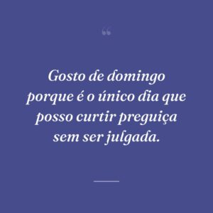 Gosto de domingo porque é o único dia que posso curtir preguiça sem ser julgada.