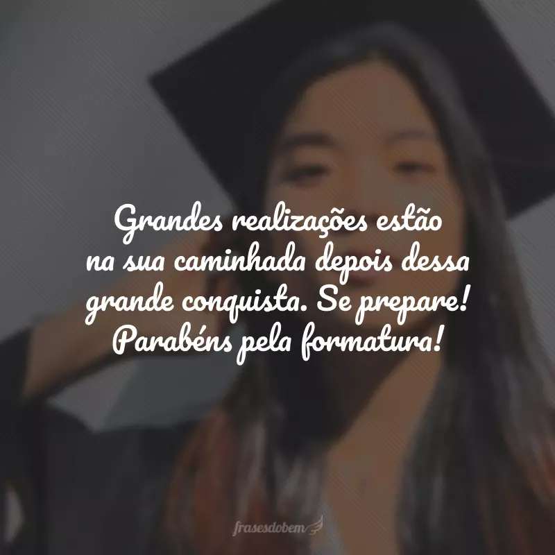 Grandes realizações estão na sua caminhada depois dessa grande conquista. Se prepare! Parabéns pela formatura!