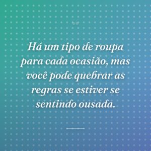 Há um tipo de roupa para cada ocasião, mas você pode quebrar as regras se estiver se sentindo ousada.