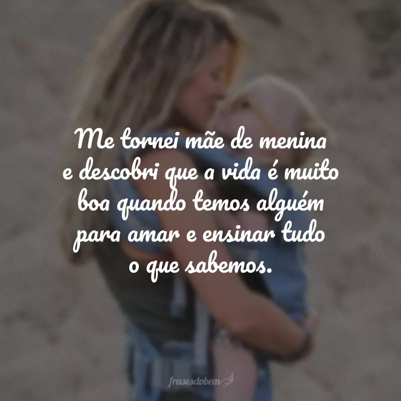 Me tornei mãe de menina e descobri que a vida é muito boa quando temos alguém para amar e ensinar tudo o que sabemos.