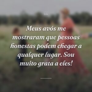 Meus avós me mostraram que pessoas honestas podem chegar a qualquer lugar. Sou muito grata a eles!