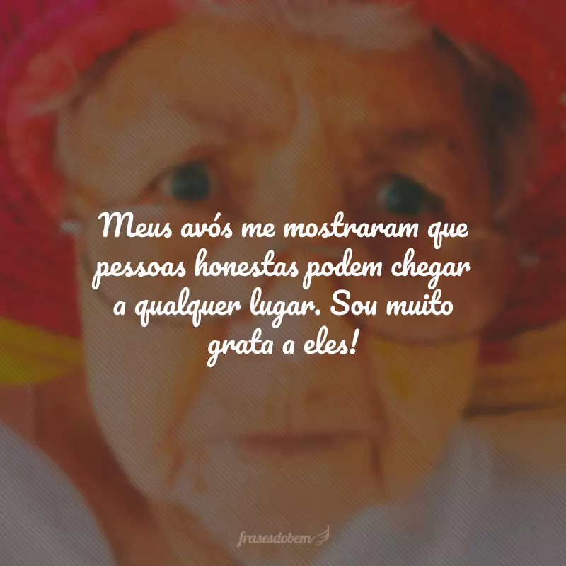 Meus avós me mostraram que pessoas honestas podem chegar a qualquer lugar. Sou muito grata a eles!