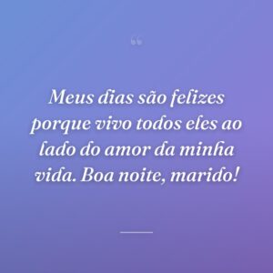Meus dias são felizes porque vivo todos eles ao lado do amor da minha vida. Boa noite, marido!
