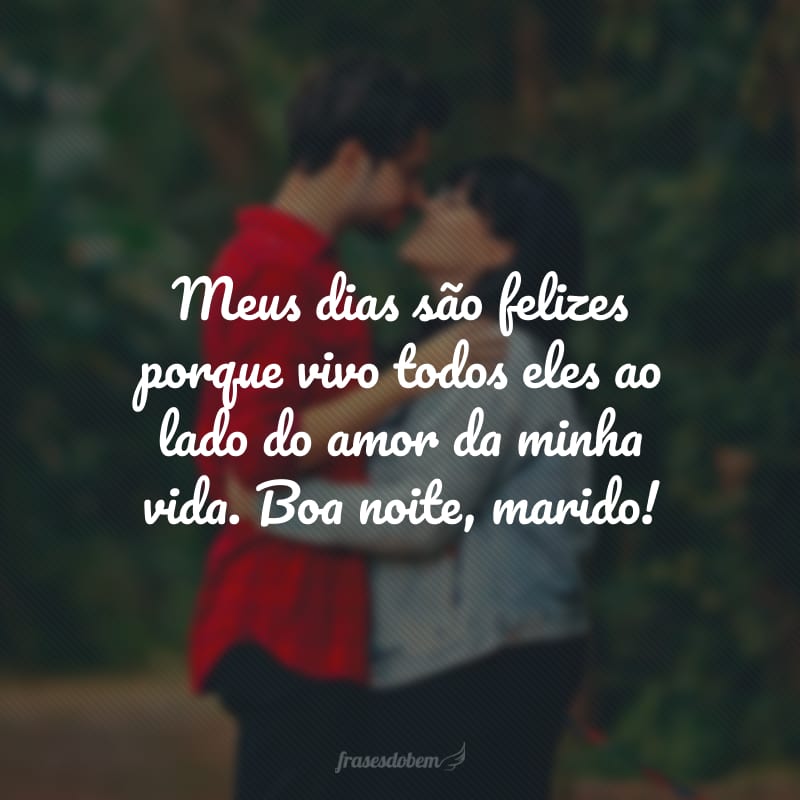 Meus dias são felizes porque vivo todos eles ao lado do amor da minha vida. Boa noite, marido!